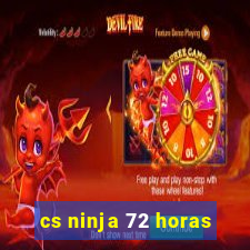 cs ninja 72 horas