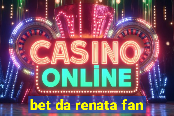 bet da renata fan