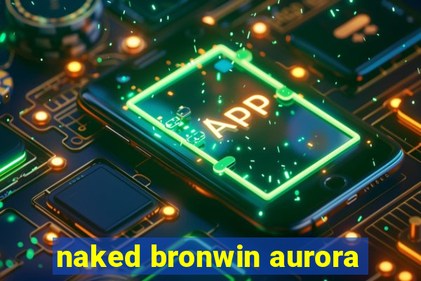 naked bronwin aurora