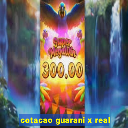 cotacao guarani x real