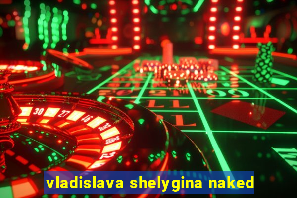 vladislava shelygina naked