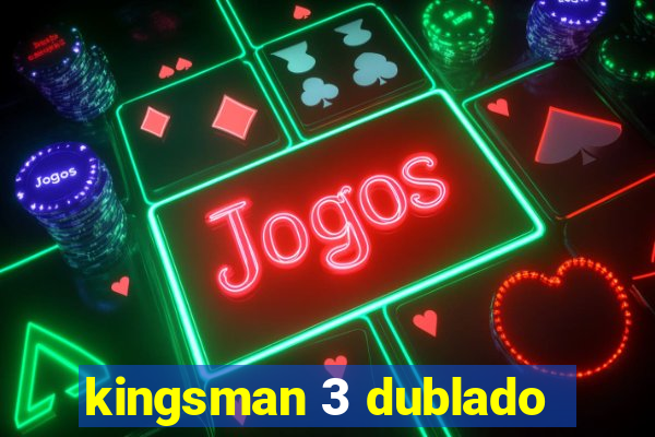 kingsman 3 dublado