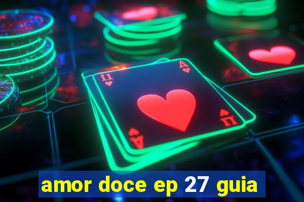 amor doce ep 27 guia