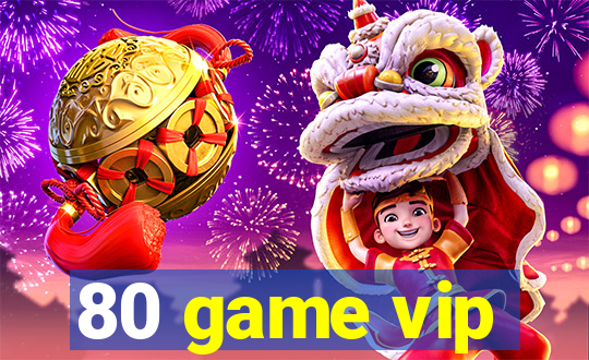 80 game vip