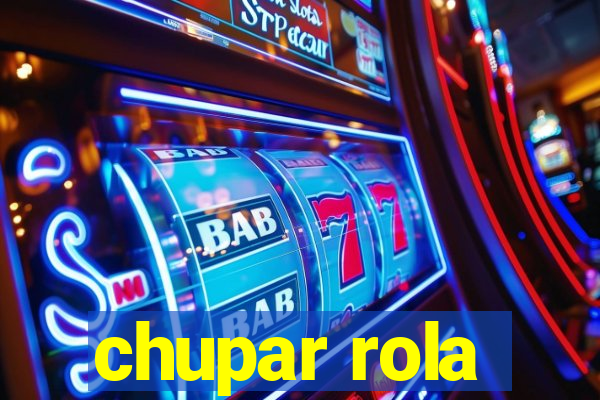 chupar rola