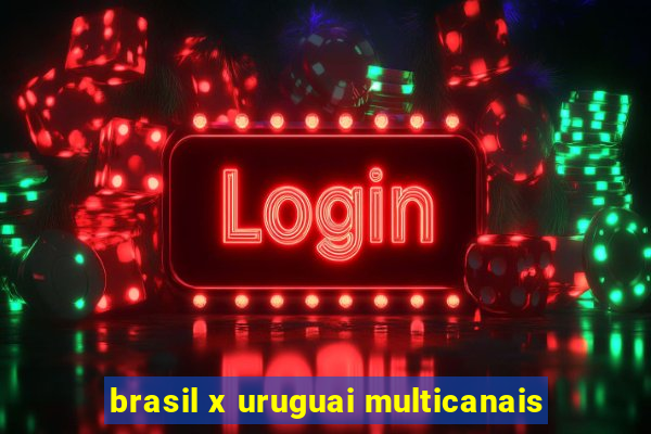 brasil x uruguai multicanais