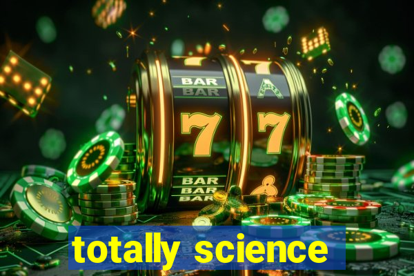 totally science