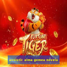 assistir alma gemea novela