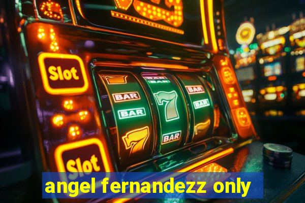 angel fernandezz only