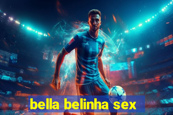 bella belinha sex