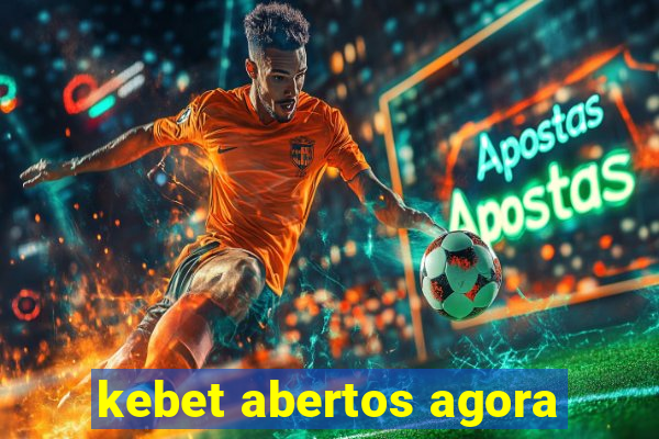 kebet abertos agora