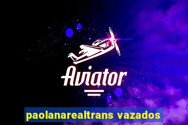 paolanarealtrans vazados