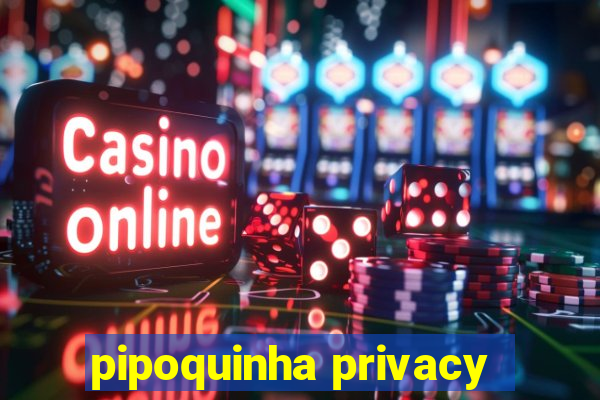 pipoquinha privacy