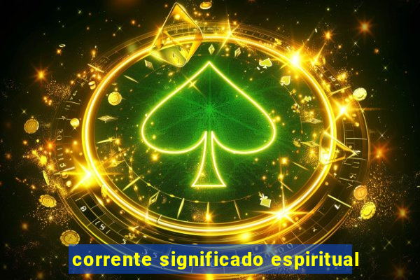 corrente significado espiritual