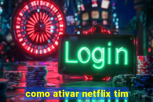 como ativar netflix tim