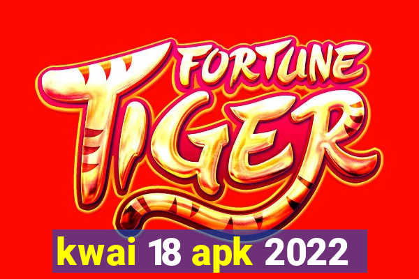 kwai 18 apk 2022