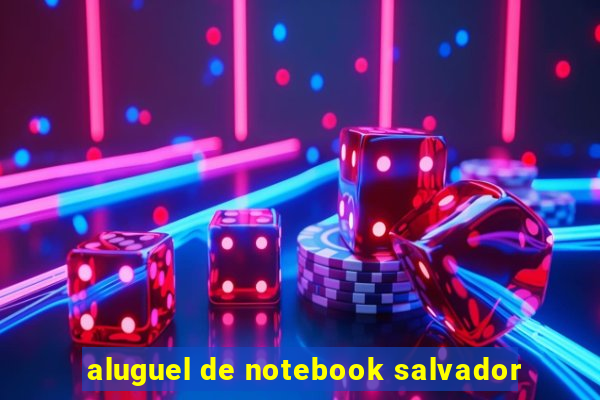 aluguel de notebook salvador