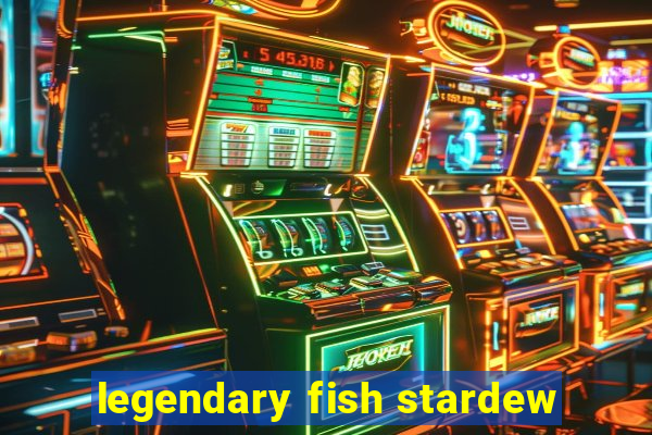 legendary fish stardew