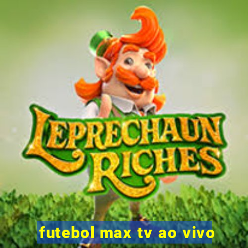 futebol max tv ao vivo