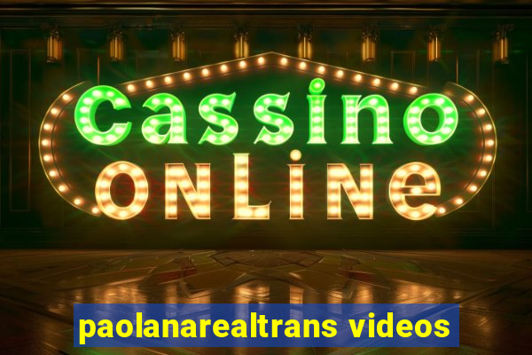 paolanarealtrans videos