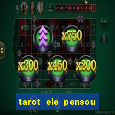 tarot ele pensou em mim hoje