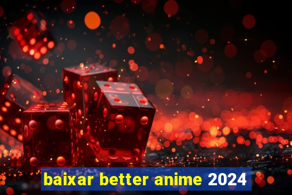 baixar better anime 2024