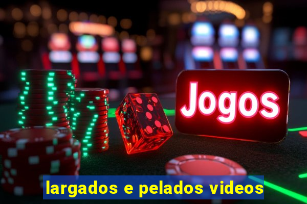 largados e pelados videos