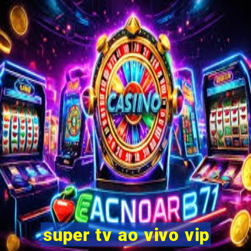 super tv ao vivo vip