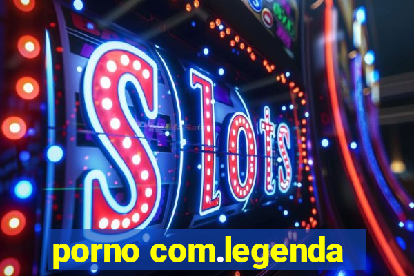 porno com.legenda